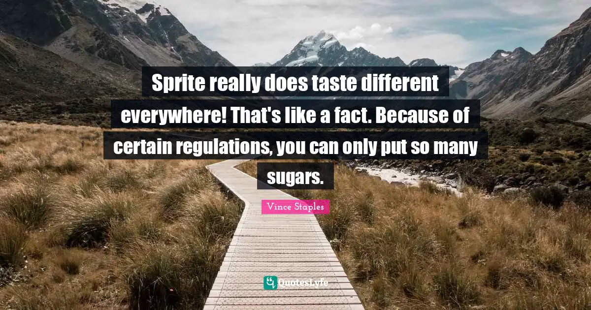 Sprite really does taste different everywhere! That's like a fact. Because of certain regulations, you can only put so many sugars.