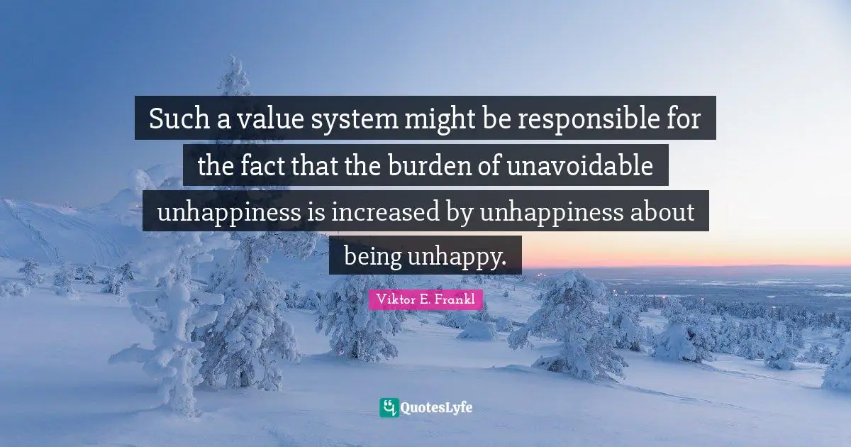 Such a value system might be responsible for the fact that the burden of unavoidable unhappiness is increased by unhappiness about being unhappy.