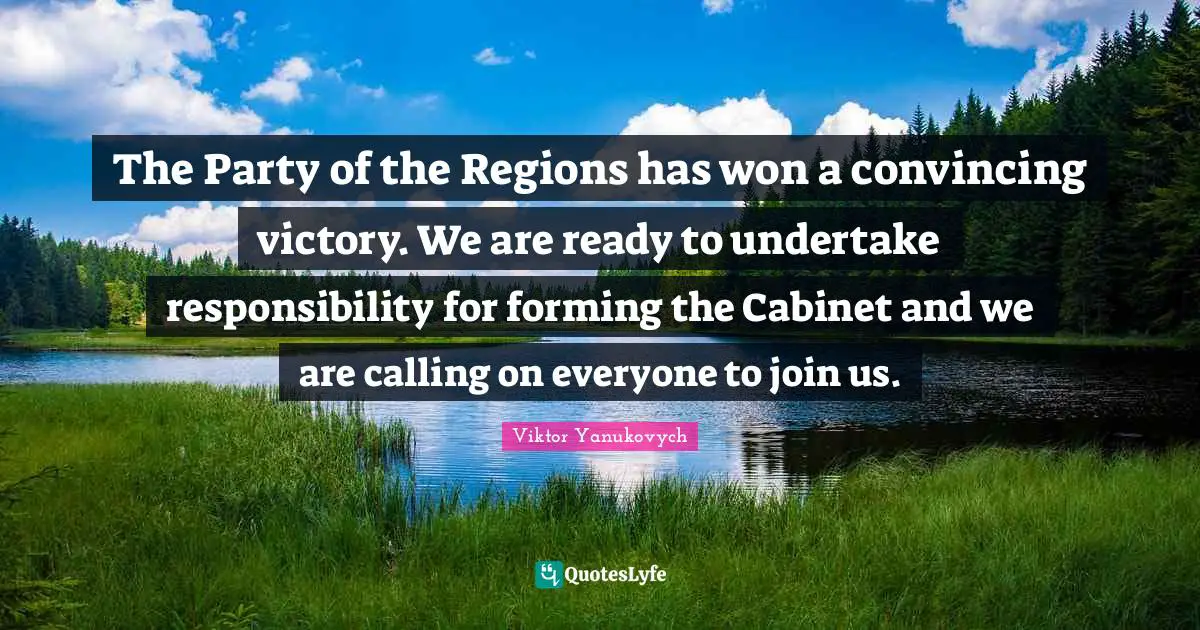The Party of the Regions has won a convincing victory. We are ready to undertake responsibility for forming the Cabinet and we are calling on everyone to join us.