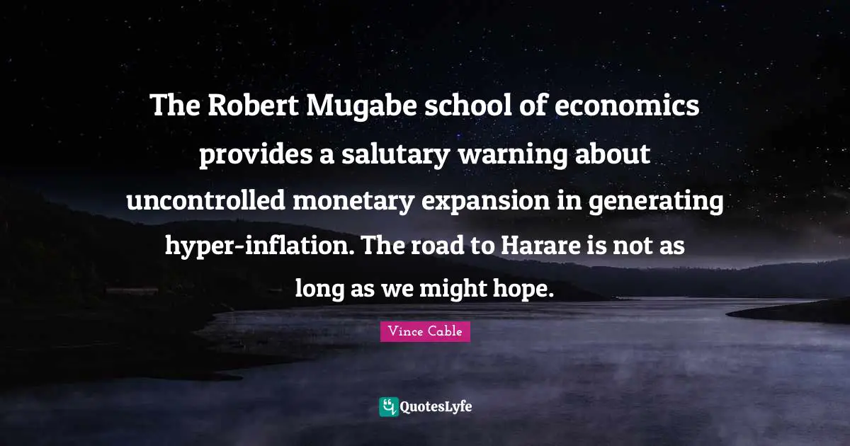The Robert Mugabe school of economics provides a salutary warning about uncontrolled monetary expansion in generating hyper-inflation. The road to Harare is not as long as we might hope.