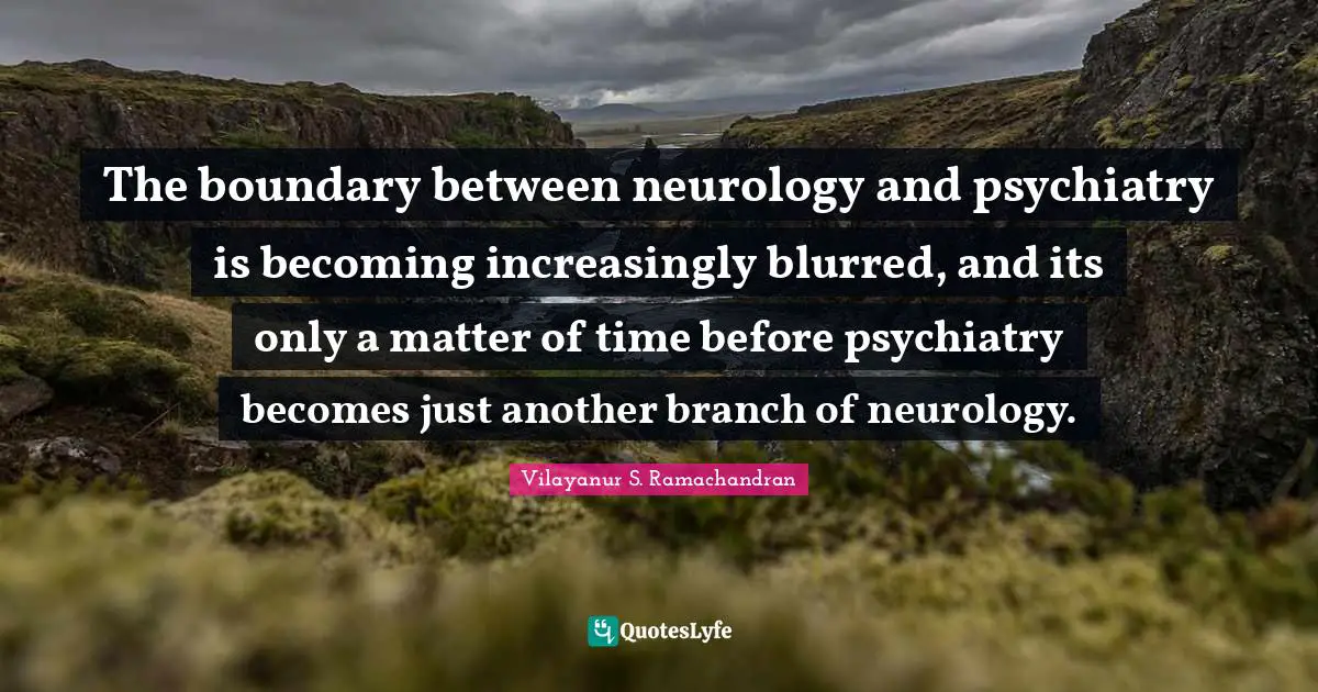 The boundary between neurology and psychiatry is becoming increasingly blurred, and its only a matter of time before psychiatry becomes just another branch of neurology.