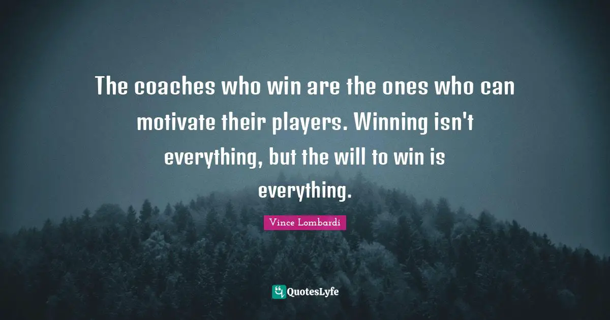 Isn T Quotes: "The coaches who win are the ones who can motivate their players. Winning isn't everything, but the will to win is everything."