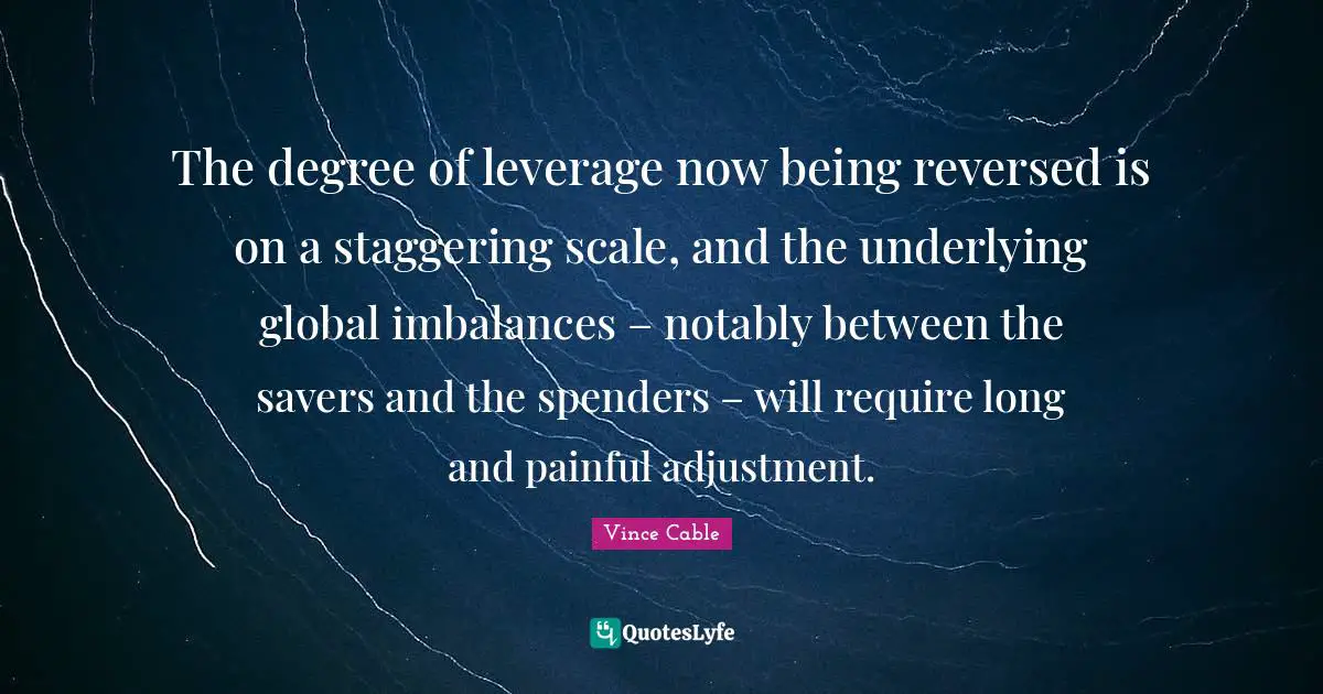 The degree of leverage now being reversed is on a staggering scale, and the underlying global imbalances – notably between the savers and the spenders – will require long and painful adjustment.