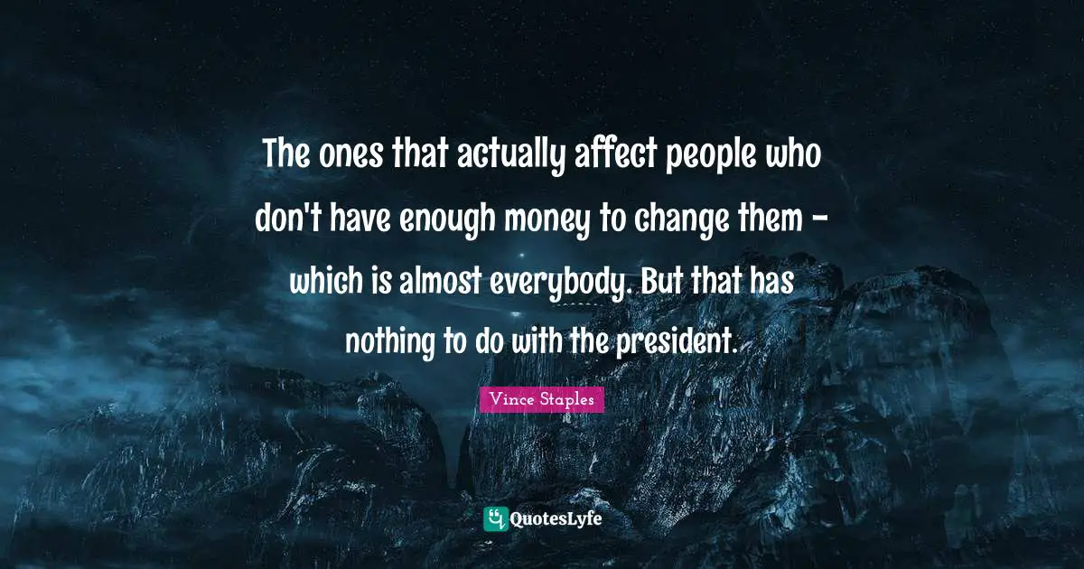 The ones that actually affect people who don't have enough money to change them - which is almost everybody. But that has nothing to do with the president.
