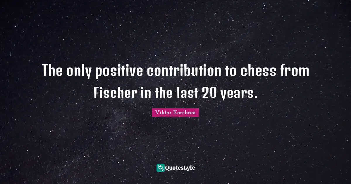 Fischer Quotes: "The only positive contribution to chess from Fischer in the last 20 years."