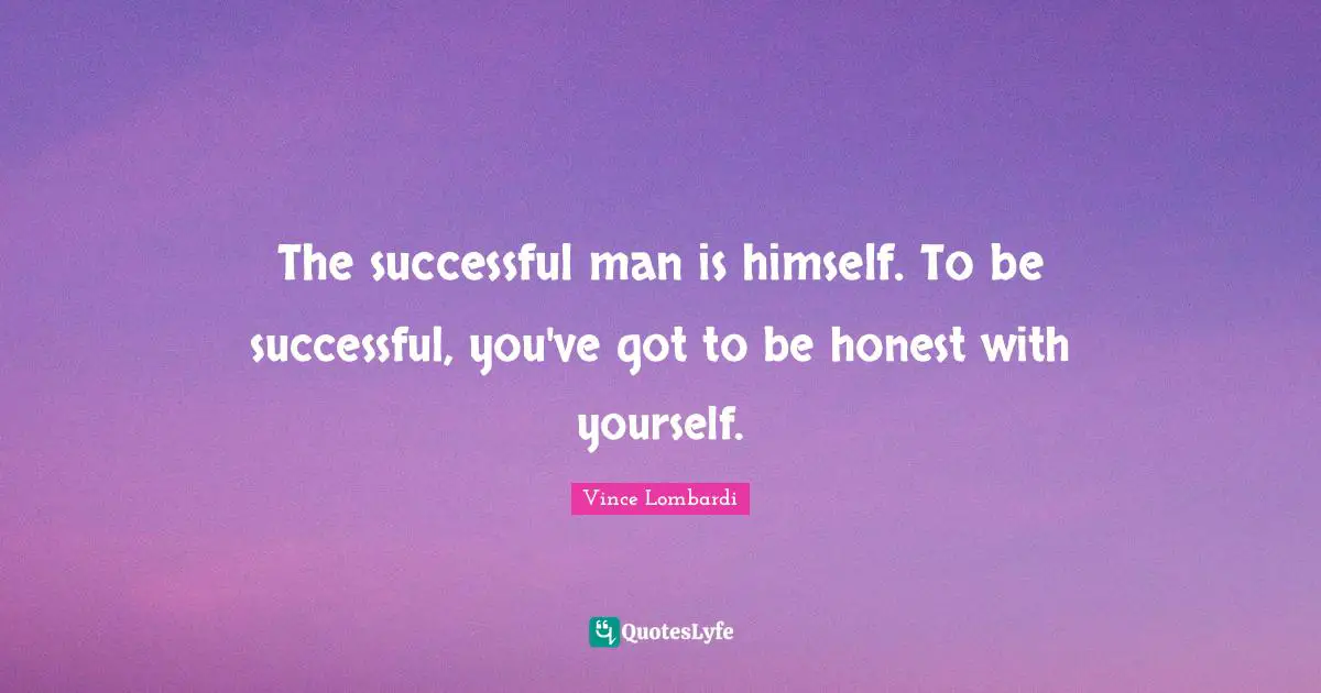 The successful man is himself. To be successful, you've got to be honest with yourself.