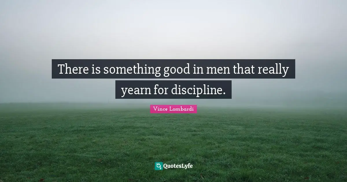 There is something good in men that really yearn for discipline.