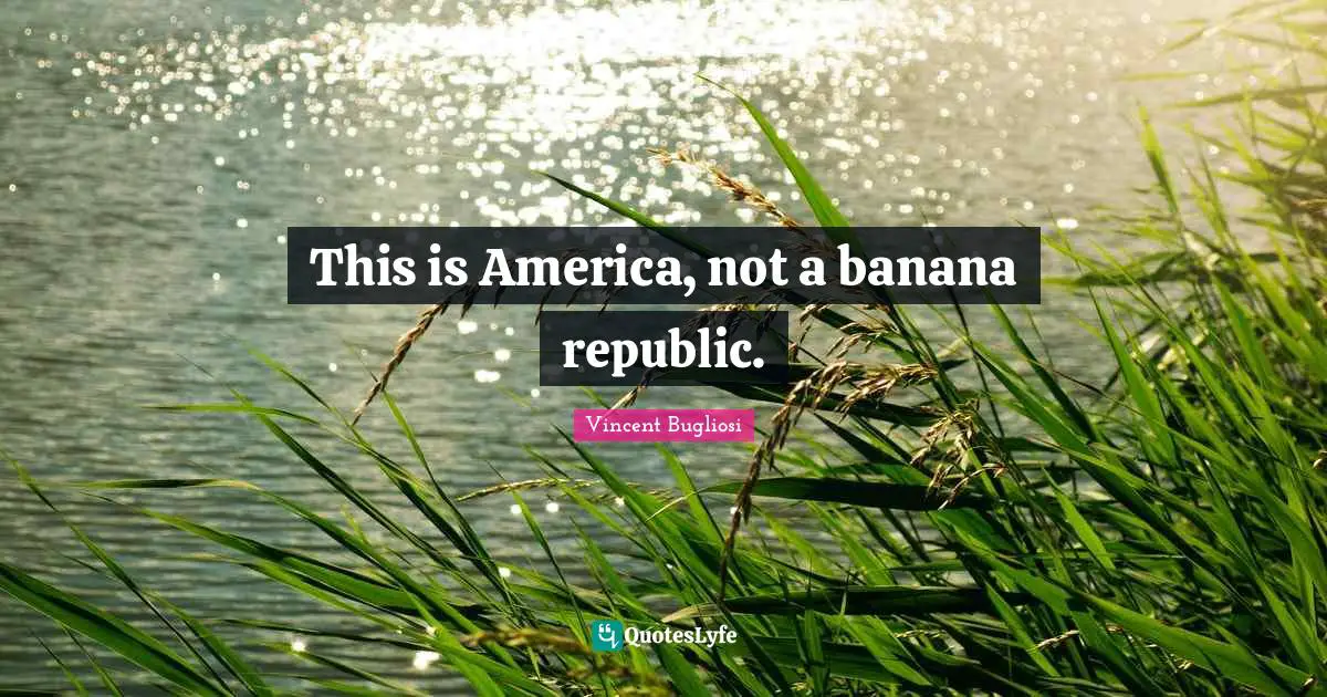 Vincent Bugliosi Quotes: "This is America, not a banana republic."
