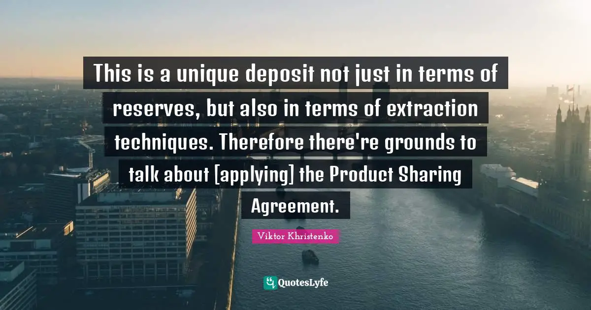 This is a unique deposit not just in terms of reserves, but also in terms of extraction techniques. Therefore there're grounds to talk about [applying] the Product Sharing Agreement.