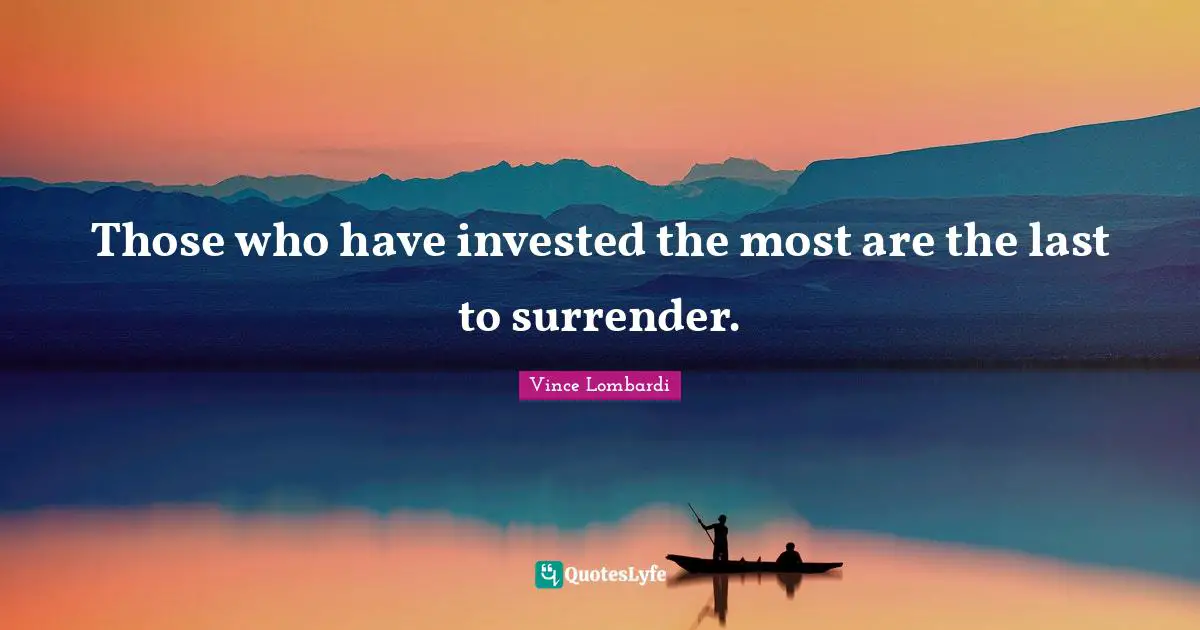 Miscellaneous Quotes: "Those who have invested the most are the last to surrender."