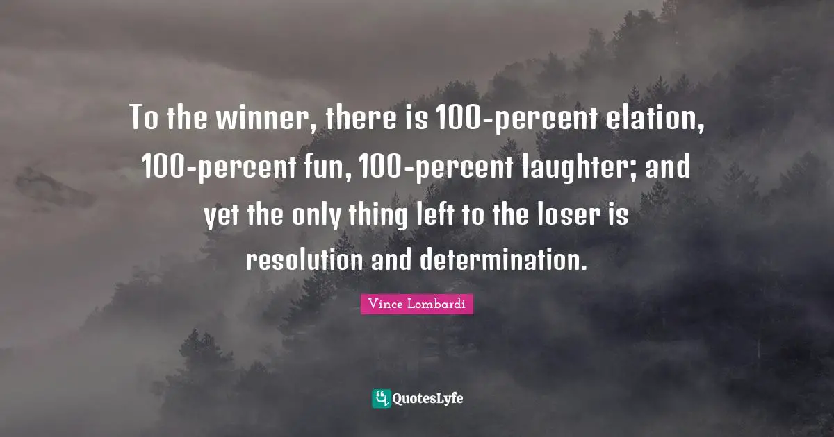 To the winner, there is 100-percent elation, 100-percent fun, 100-percent laughter; and yet the only thing left to the loser is resolution and determination.