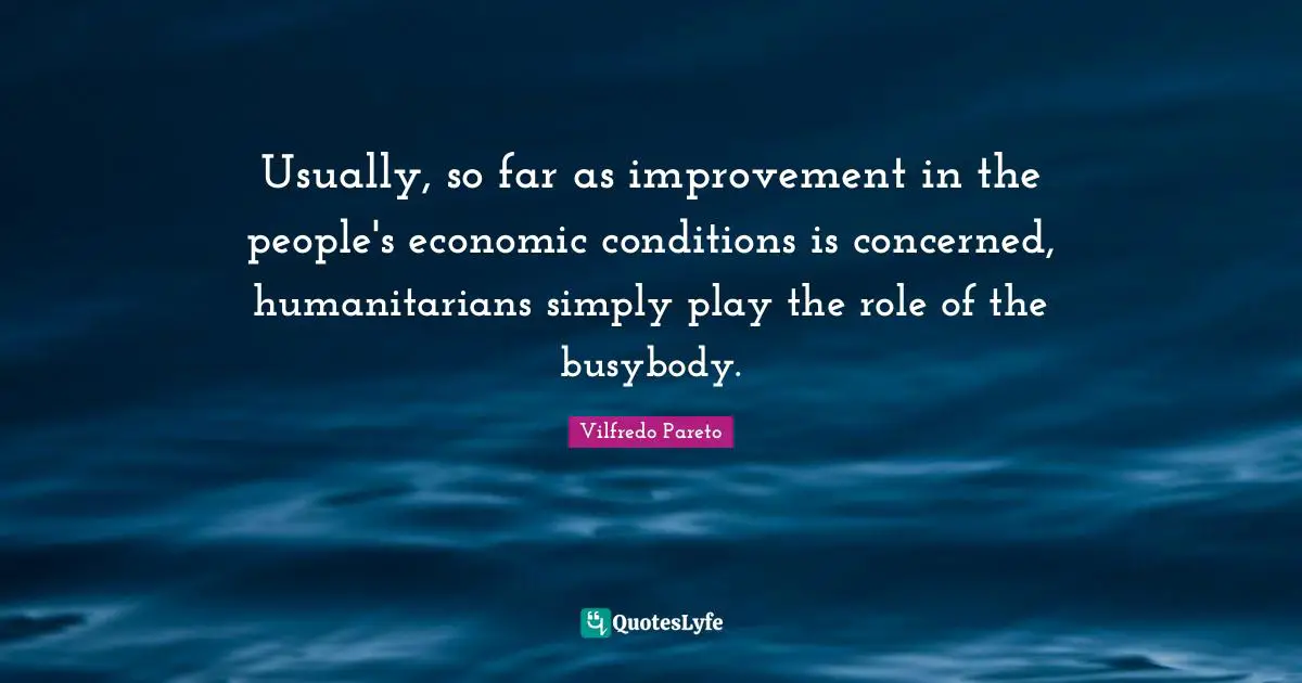 Usually, so far as improvement in the people's economic conditions is concerned, humanitarians simply play the role of the busybody.