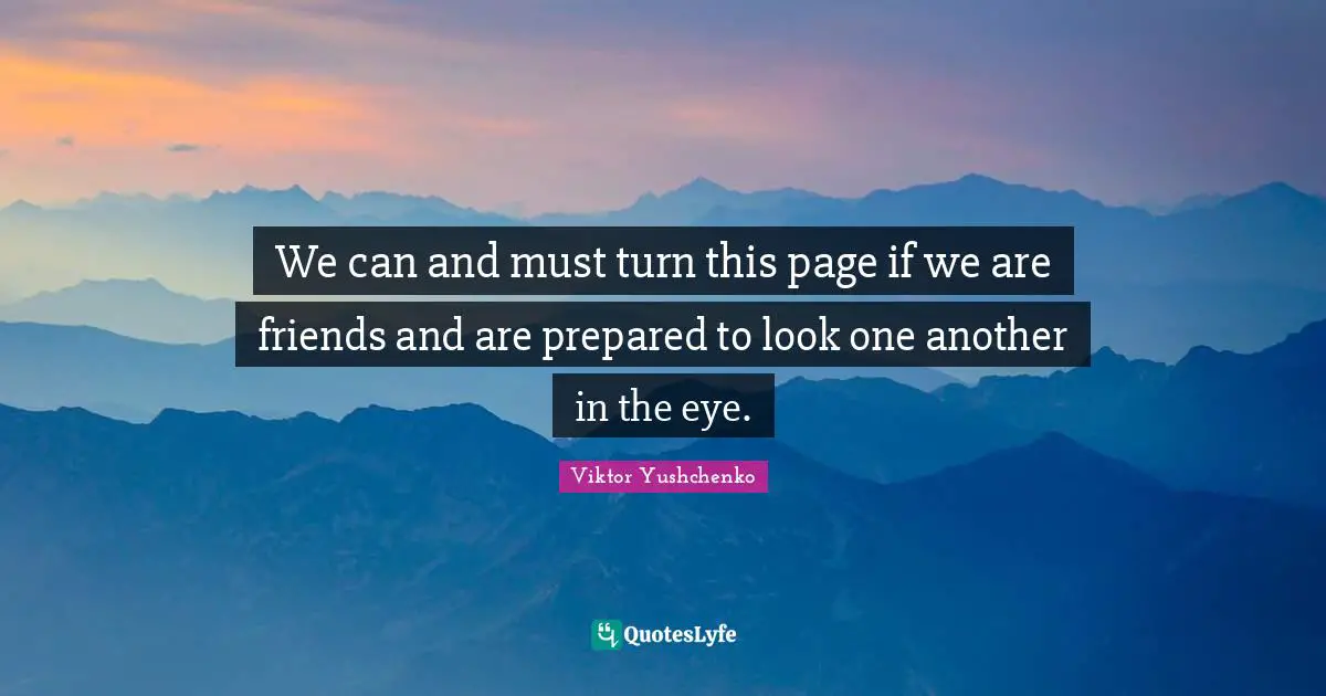 We can and must turn this page if we are friends and are prepared to look one another in the eye.