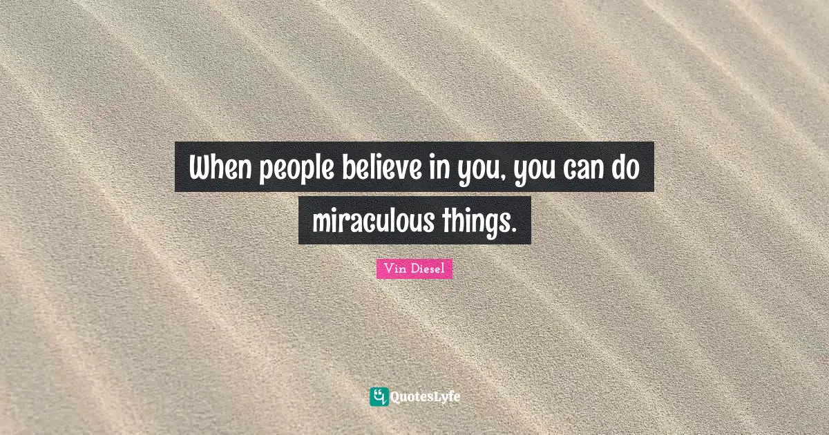 Believe In You Quotes: "When people believe in you, you can do miraculous things."