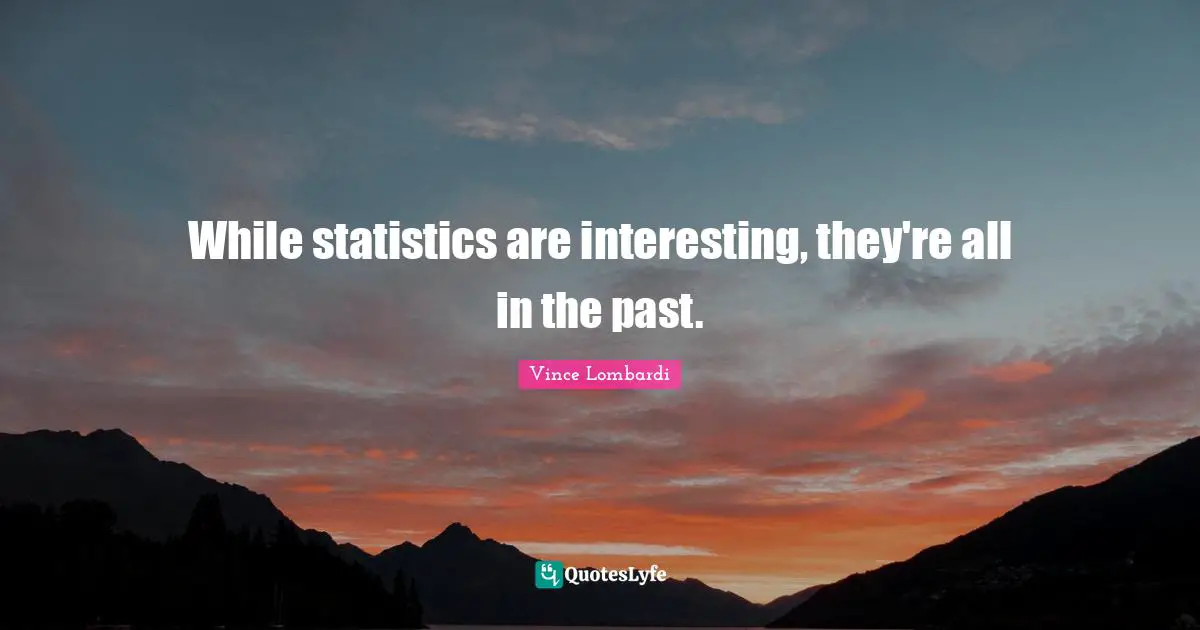 While statistics are interesting, they're all in the past.