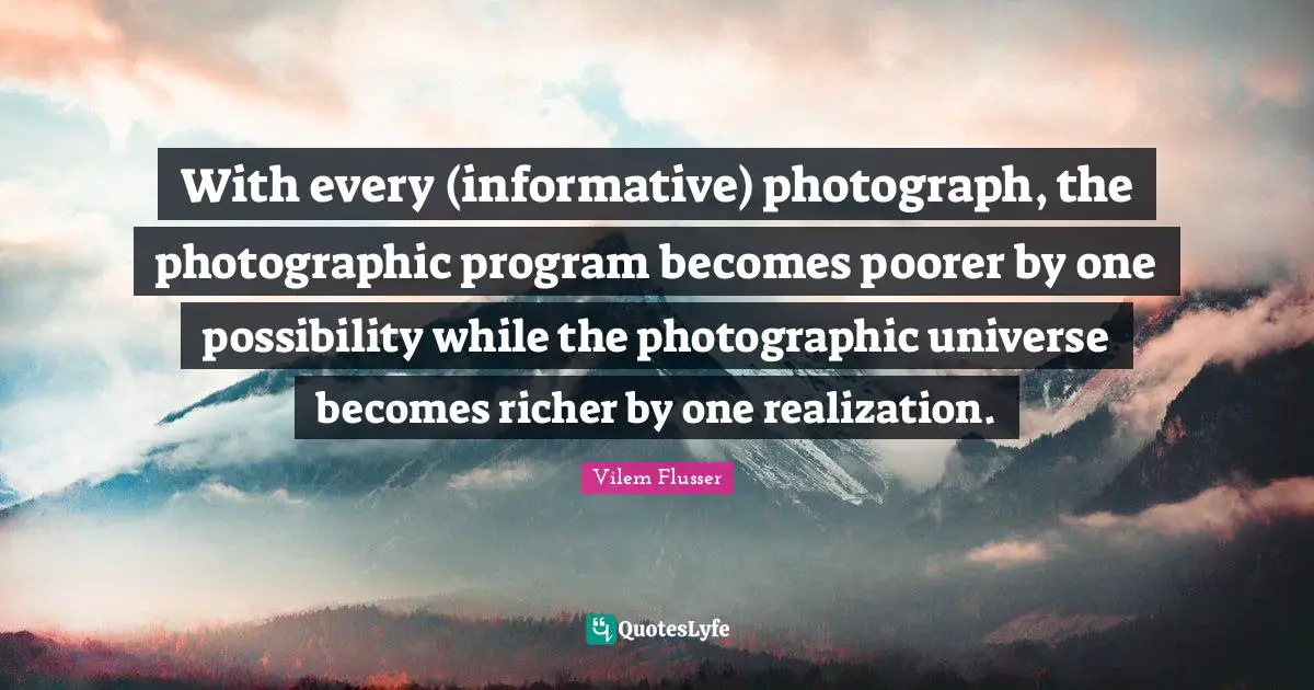 With every (informative) photograph, the photographic program becomes poorer by one possibility while the photographic universe becomes richer by one realization.