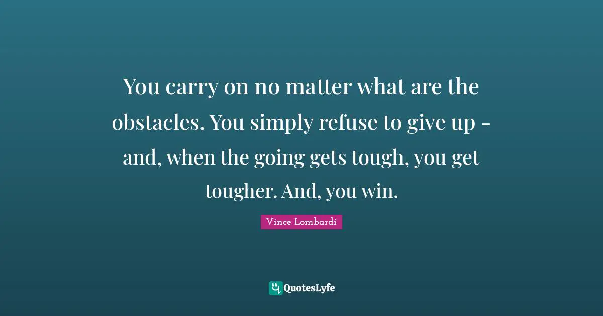 Going Gets Tough Quotes: "You carry on no matter what are the obstacles. You simply refuse to give up - and, when the going gets tough, you get tougher. And, you win."