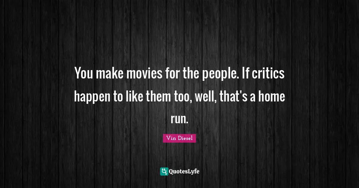 You make movies for the people. If critics happen to like them too, well, that's a home run.