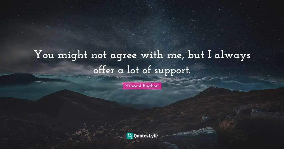 Vincent Bugliosi Quotes: "You might not agree with me, but I always offer a lot of support."