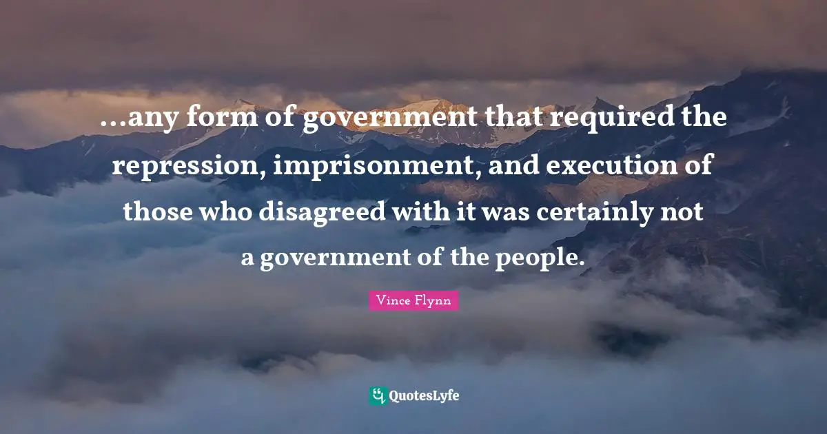 ...any form of government that required the repression, imprisonment, and execution of those who disagreed with it was certainly not a government of the people.