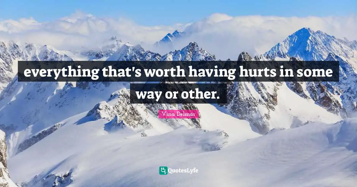everything that's worth having hurts in some way or other.