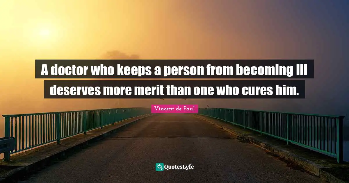 Ill Quotes: "A doctor who keeps a person from becoming ill deserves more merit than one who cures him."