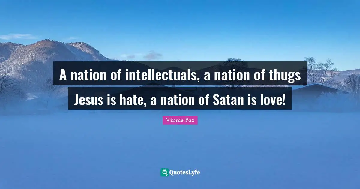Vinnie Paz Quotes: A nation of intellectuals, a nation of thugs Jesus is hate, a nation of Satan is love!