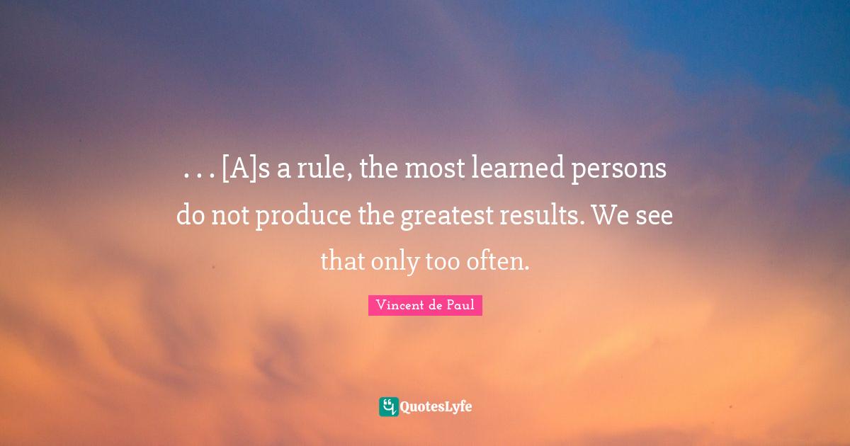 . . . [A]s a rule, the most learned persons do not produce the greatest results. We see that only too often.
