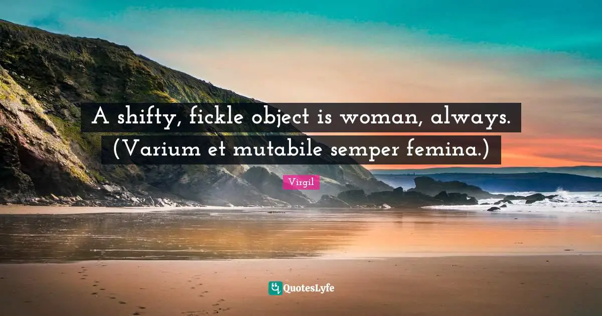 A shifty, fickle object is woman, always. (Varium et mutabile semper femina.)