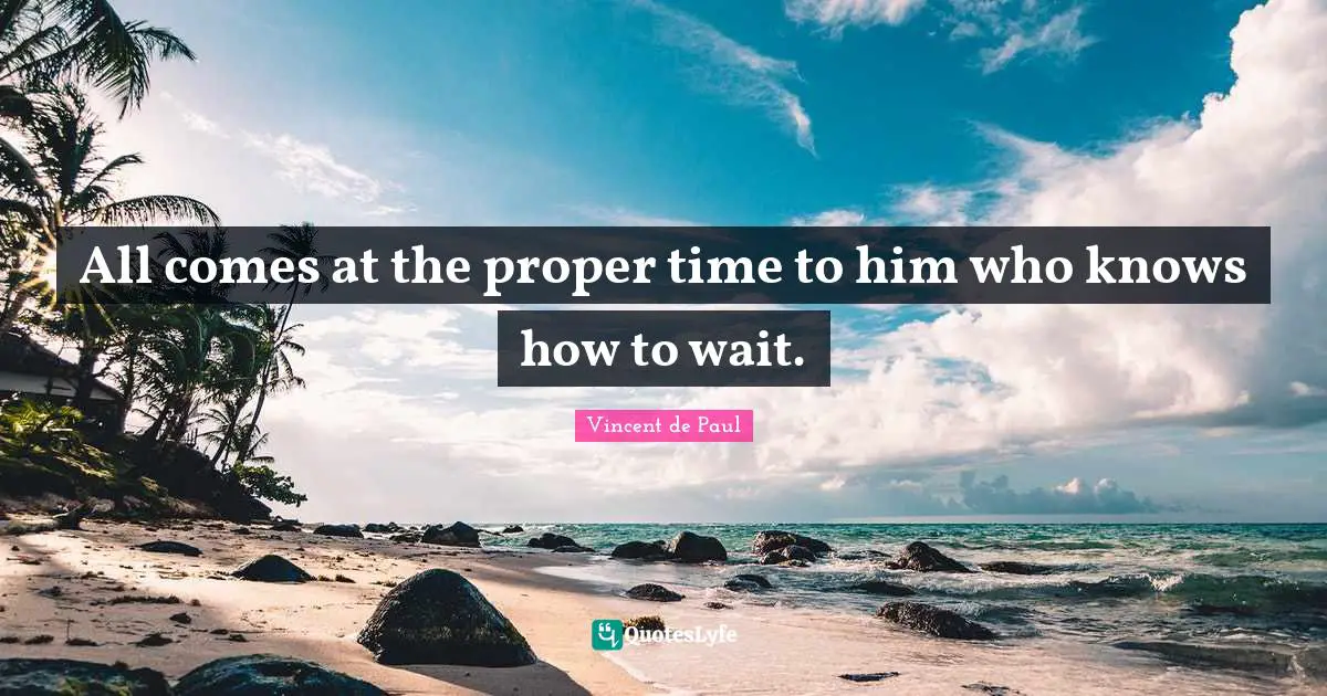 Vincent De Paul Quotes: "All comes at the proper time to him who knows how to wait."
