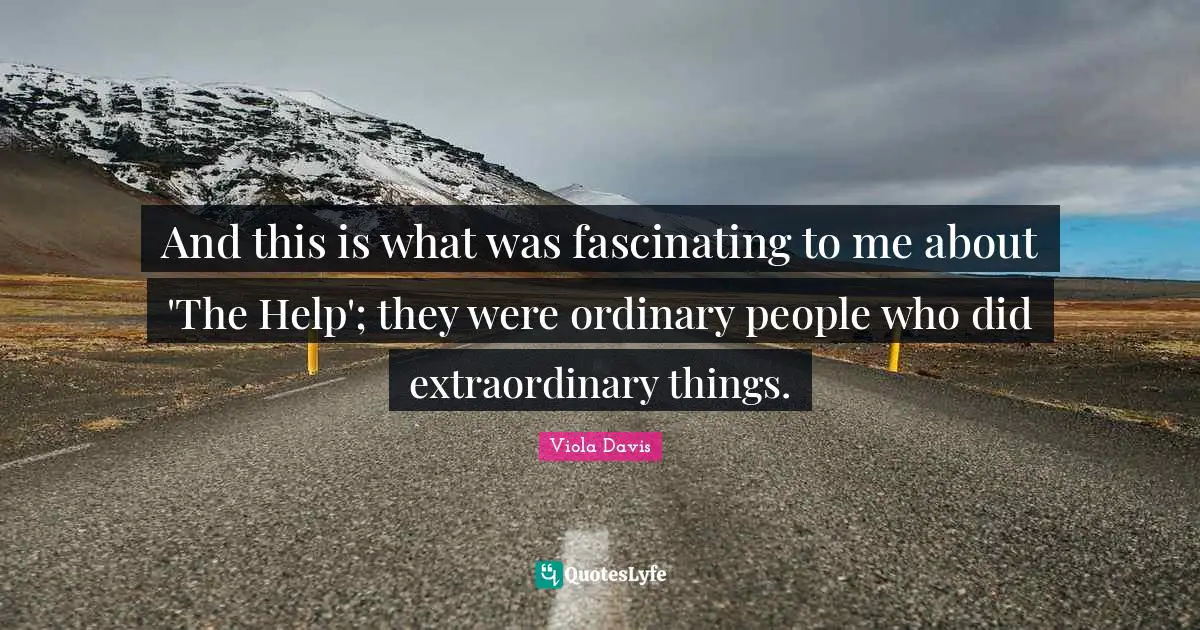 Extraordinary Things Quotes: "And this is what was fascinating to me about 'The Help'; they were ordinary people who did extraordinary things."