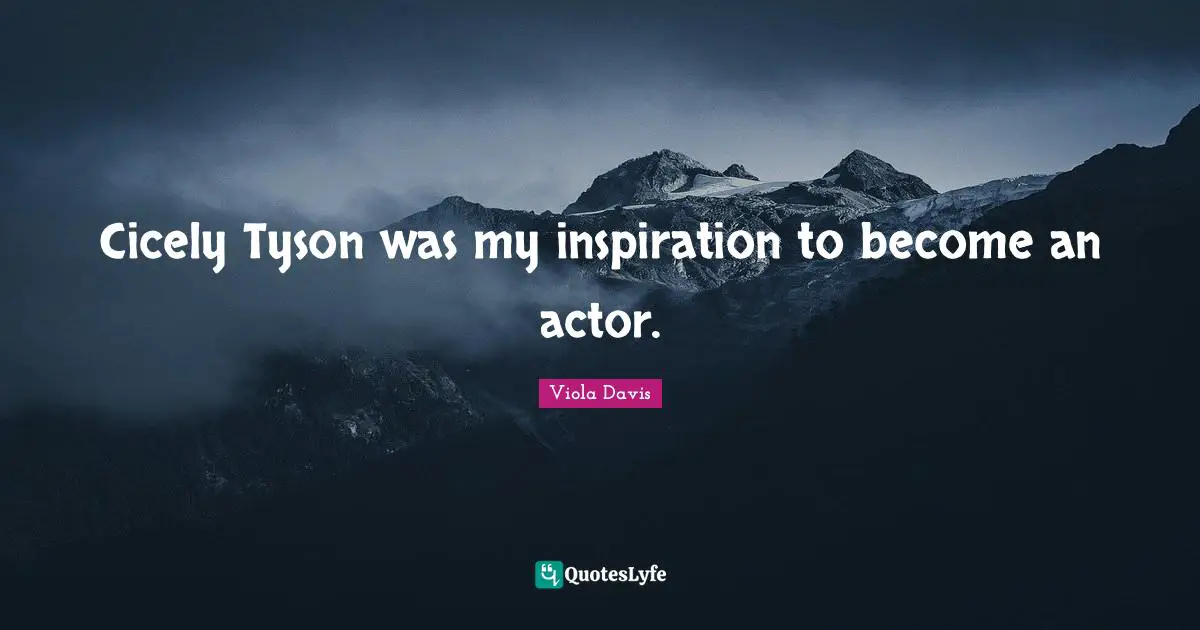 Cicely Tyson was my inspiration to become an actor.