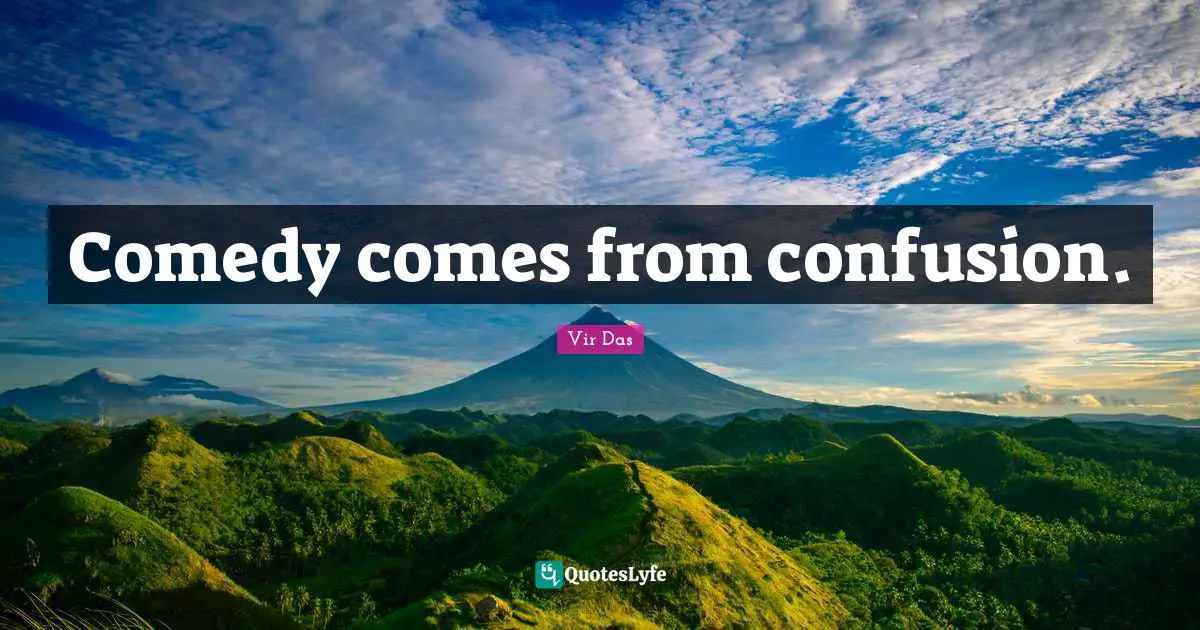 Comedy comes from confusion.