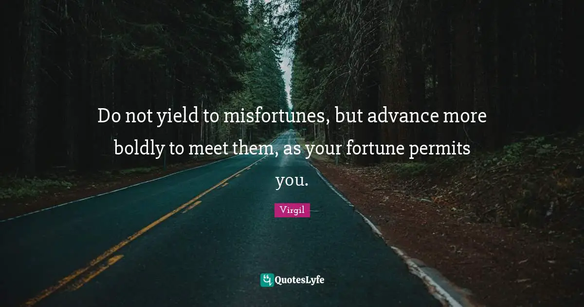 Misfortunes Quotes: "Do not yield to misfortunes, but advance more boldly to meet them, as your fortune permits you."