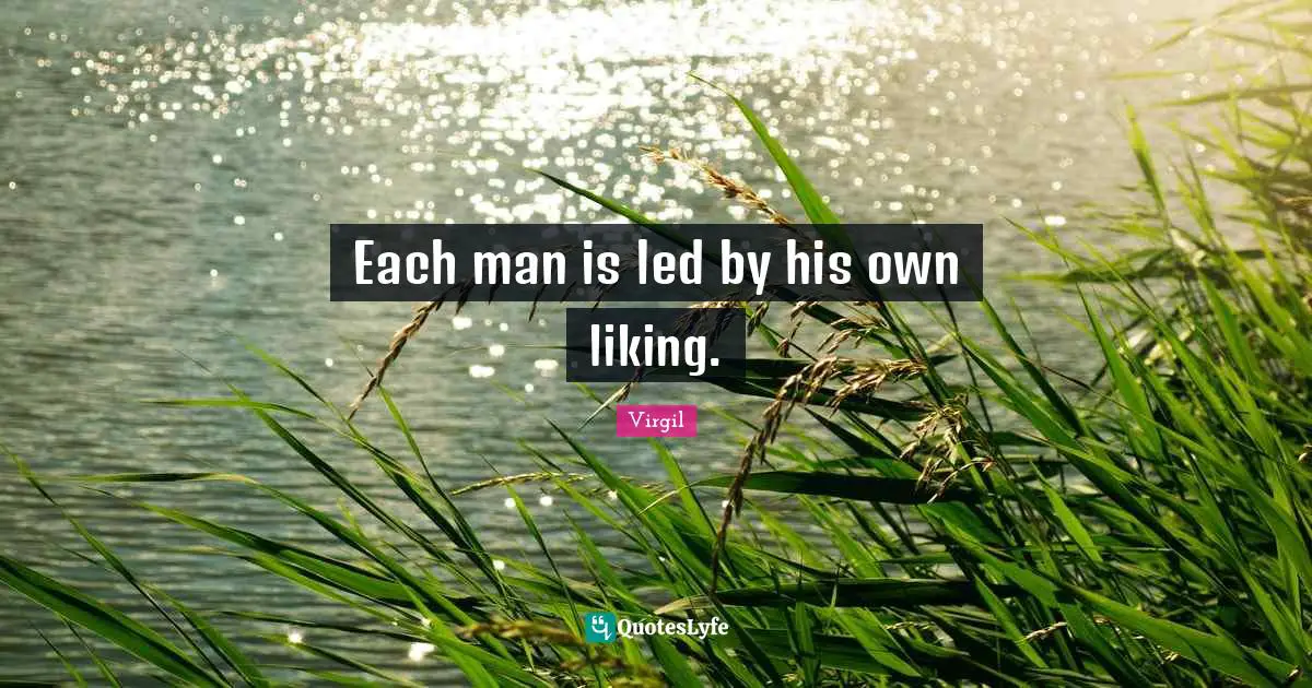 Each man is led by his own liking.