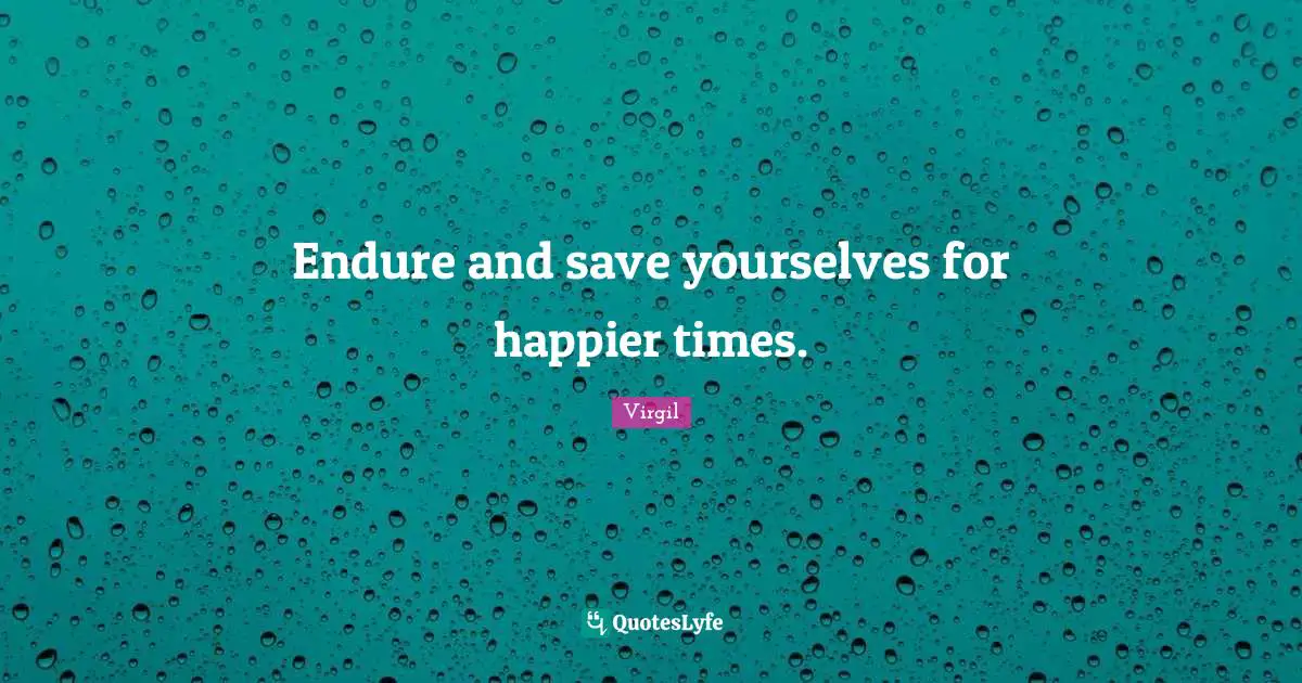 Happier Times Quotes: "Endure and save yourselves for happier times."