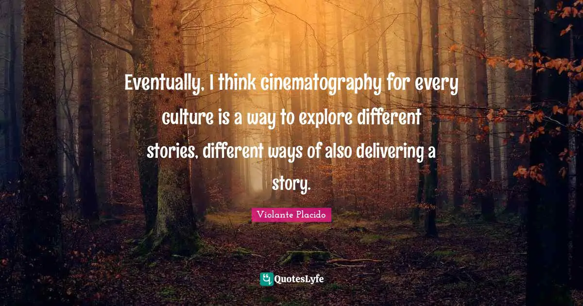Eventually, I think cinematography for every culture is a way to explore different stories, different ways of also delivering a story.