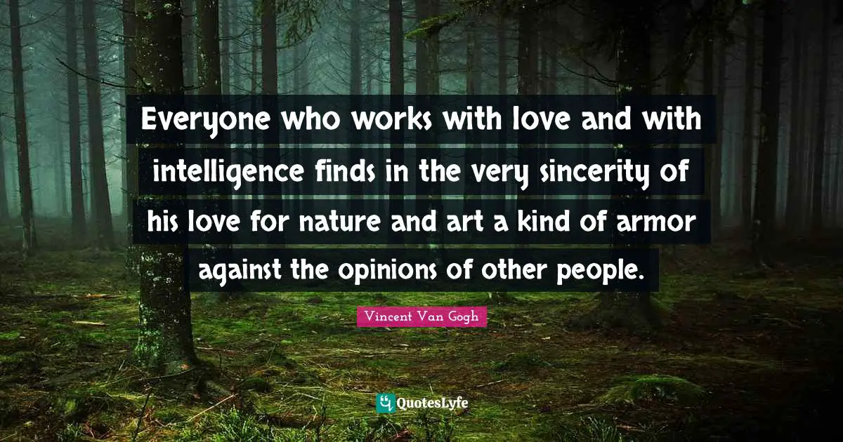 Sincerity Quotes: "Everyone who works with love and with intelligence finds in the very sincerity of his love for nature and art a kind of armor against the opinions of other people."
