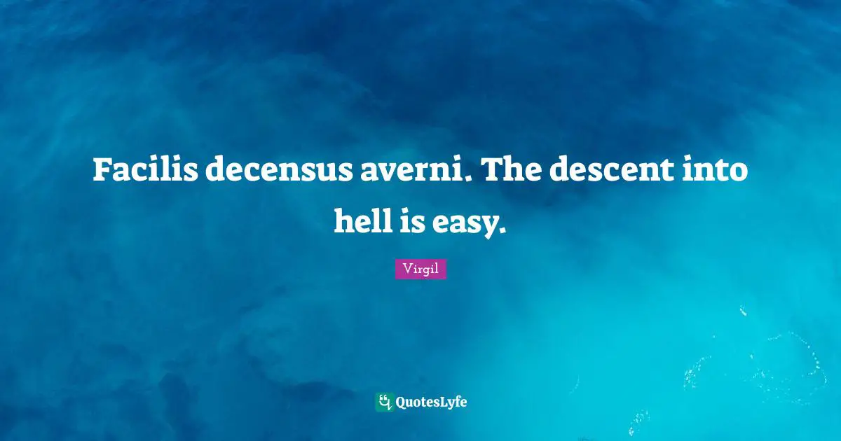 Descent Quotes: "Facilis decensus averni. The descent into hell is easy."