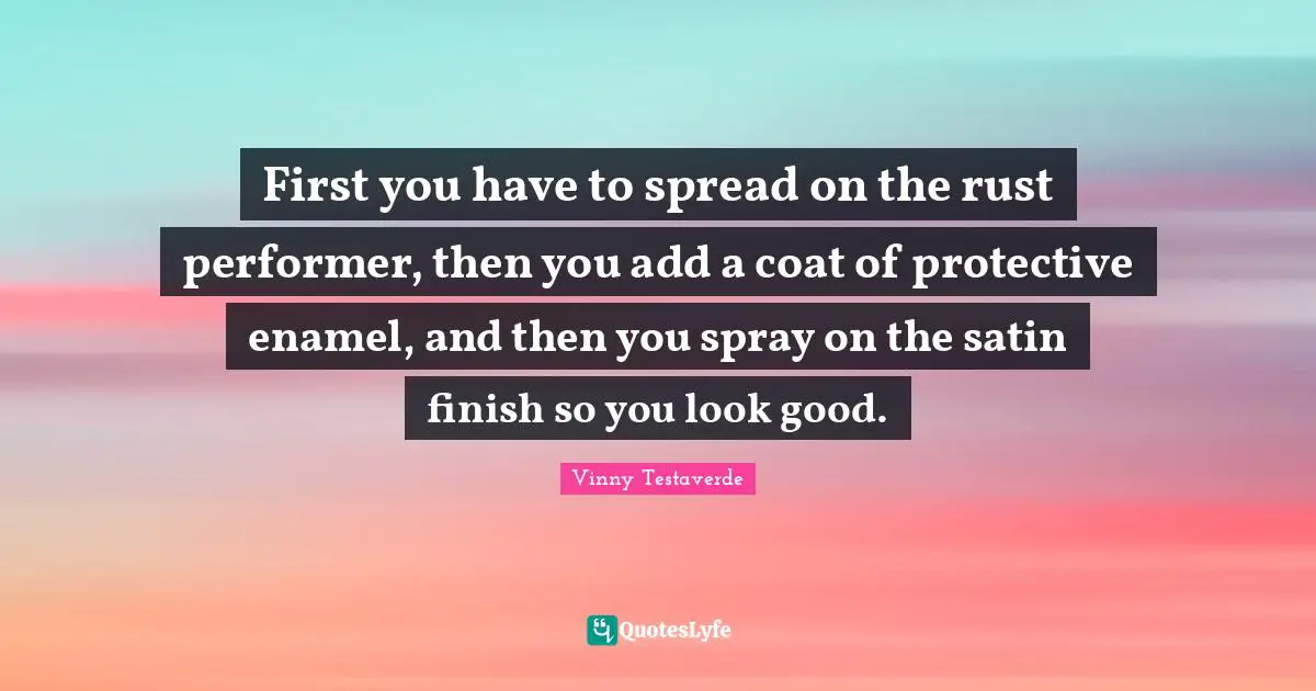 First you have to spread on the rust performer, then you add a coat of protective enamel, and then you spray on the satin finish so you look good.