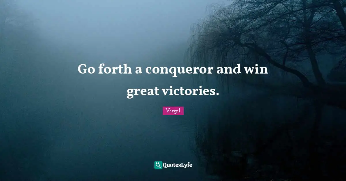 Go forth a conqueror and win great victories.