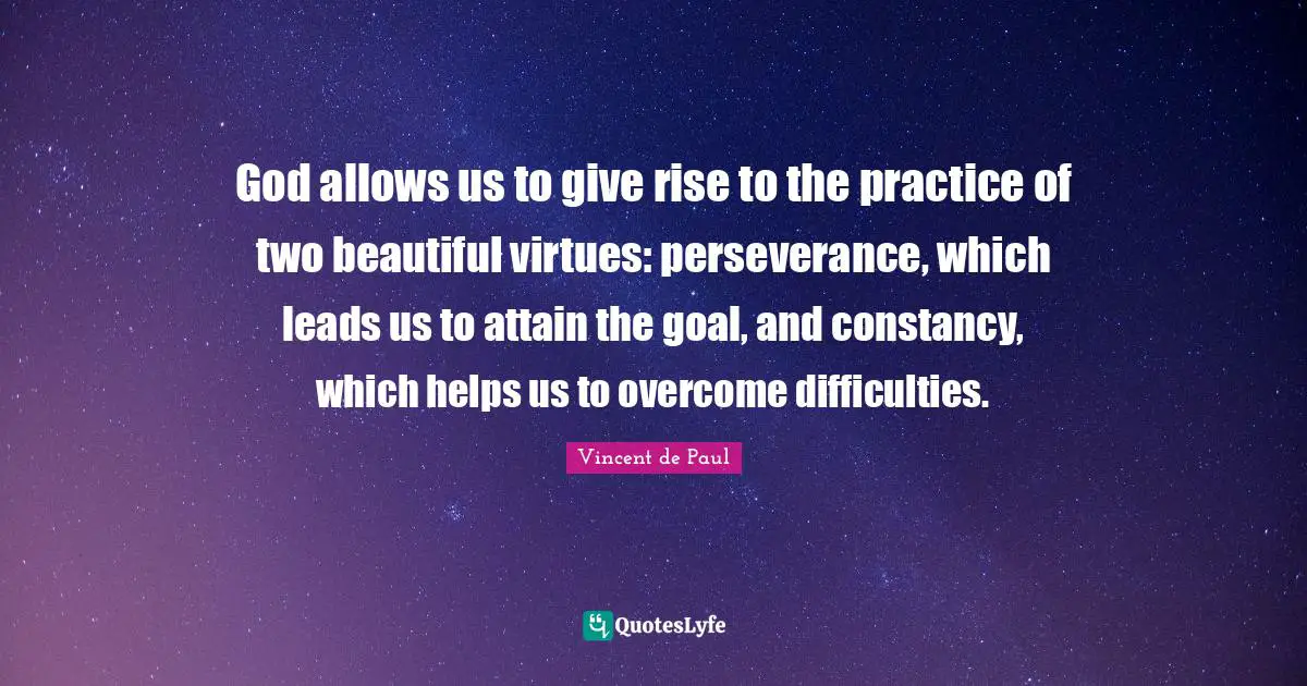 Perseverance Quotes: "God allows us to give rise to the practice of two beautiful virtues: perseverance, which leads us to attain the goal, and constancy, which helps us to overcome difficulties."