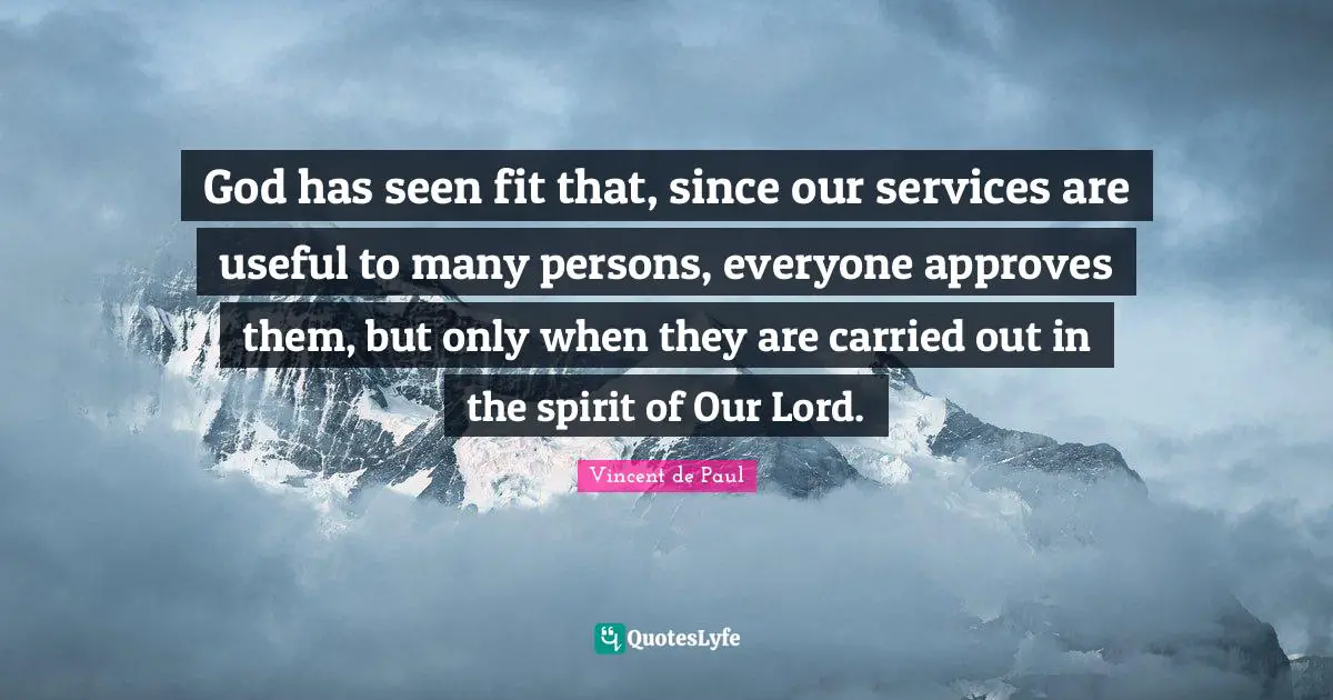 God has seen fit that, since our services are useful to many persons, everyone approves them, but only when they are carried out in the spirit of Our Lord.