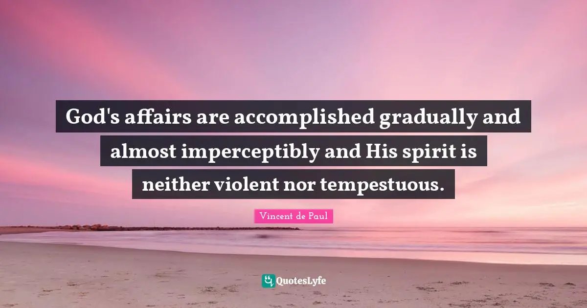 God's affairs are accomplished gradually and almost imperceptibly and His spirit is neither violent nor tempestuous.