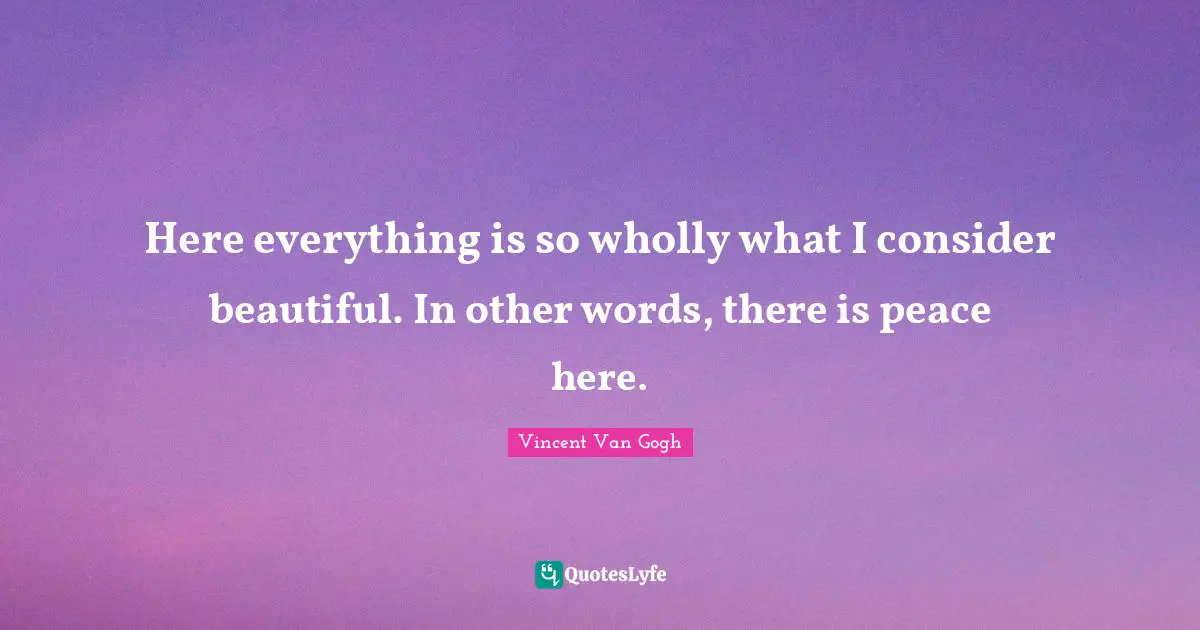 Here everything is so wholly what I consider beautiful. In other words, there is peace here.