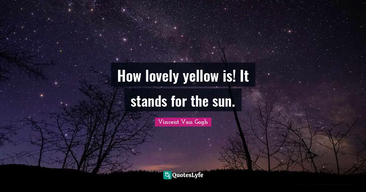 Sun Quotes: "How lovely yellow is! It stands for the sun."