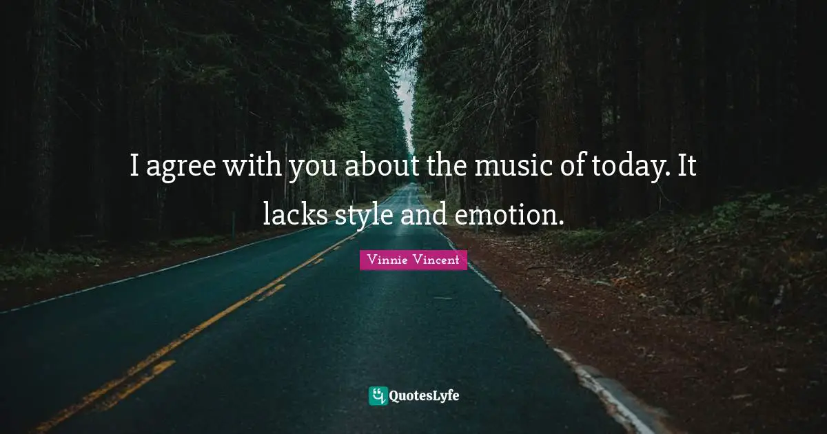 Vinnie Vincent Quotes: "I agree with you about the music of today. It lacks style and emotion."