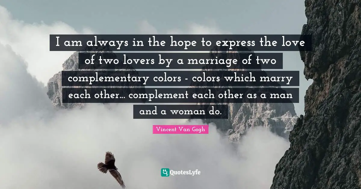 I am always in the hope to express the love of two lovers by a marriage of two complementary colors - colors which marry each other... complement each other as a man and a woman do.