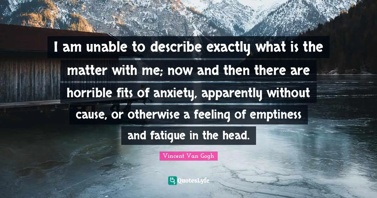 Emptiness Quotes: "I am unable to describe exactly what is the matter with me; now and then there are horrible fits of anxiety, apparently without cause, or otherwise a feeling of emptiness and fatigue in the head."