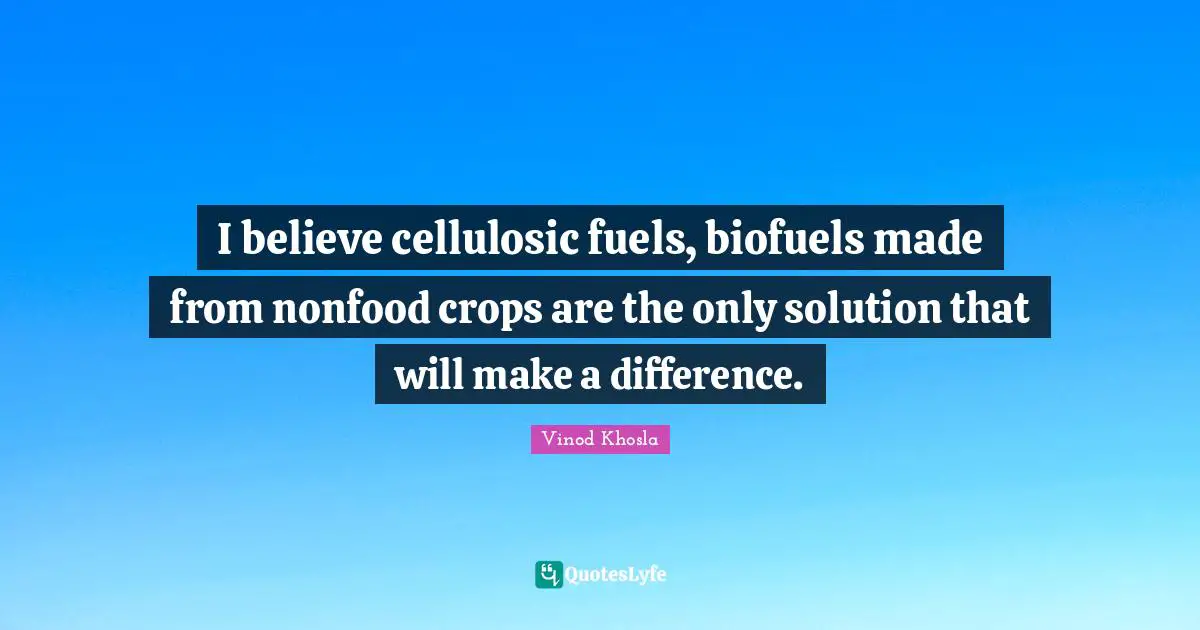 Crops Quotes: "I believe cellulosic fuels, biofuels made from nonfood crops are the only solution that will make a difference."